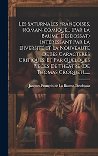 Front cover_Les Saturnales Françoises, Roman-comique... (par La Baume-desdossat) Intéressant Par La Diversité Et La Nouveauté De Ses Caractères Critiques, Et Par Quelques Pièces De Théâtre (de Thomas Croquet)......