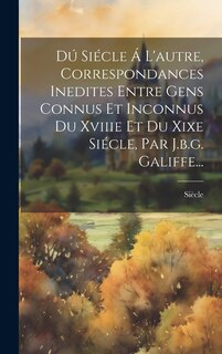 Couverture_Dú Siécle Á L'autre, Correspondances Inedites Entre Gens Connus Et Inconnus Du Xviiie Et Du Xixe Siécle, Par J.b.g. Galiffe...