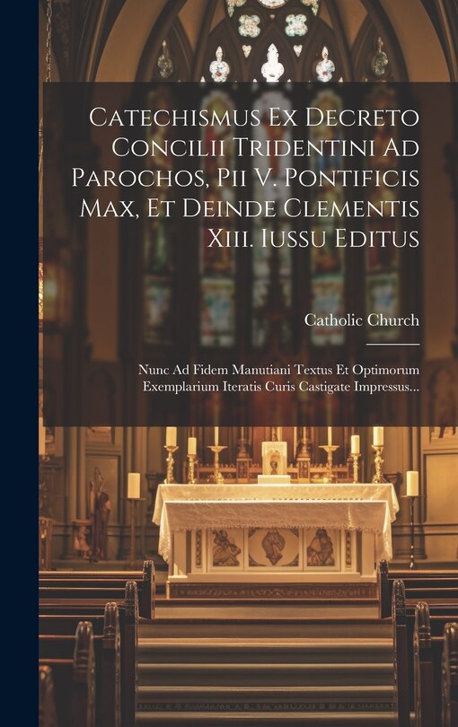 Front cover_Catechismus Ex Decreto Concilii Tridentini Ad Parochos, Pii V. Pontificis Max, Et Deinde Clementis Xiii. Iussu Editus