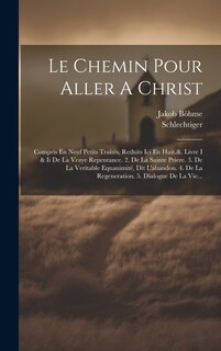 Le Chemin Pour Aller A Christ: Compris En Neuf Petits Traités, Reduits Ici En Huit.&. Livre I & Ii De La Vraye Repentance. 2. De La Sainte Priere. 3. De La Veritable Equanimité, Dit L'abandon. 4. De La Regeneration. 5. Dialogue De La Vie...