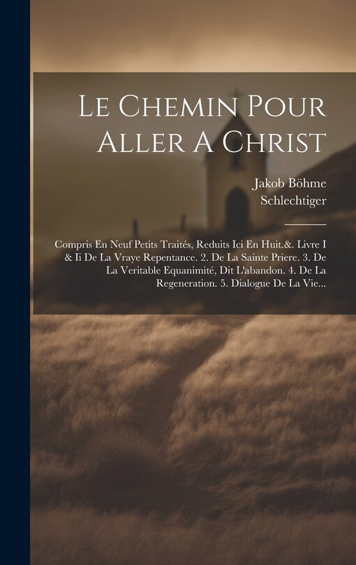 Le Chemin Pour Aller A Christ: Compris En Neuf Petits Traités, Reduits Ici En Huit.&. Livre I & Ii De La Vraye Repentance. 2. De La Sainte Priere. 3. De La Veritable Equanimité, Dit L'abandon. 4. De La Regeneration. 5. Dialogue De La Vie...