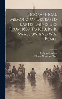 Front cover_Biographical Memoirs Of Deceased Baptist Ministers From 1800 To 1850, By B. Swallow And W.a. Blake
