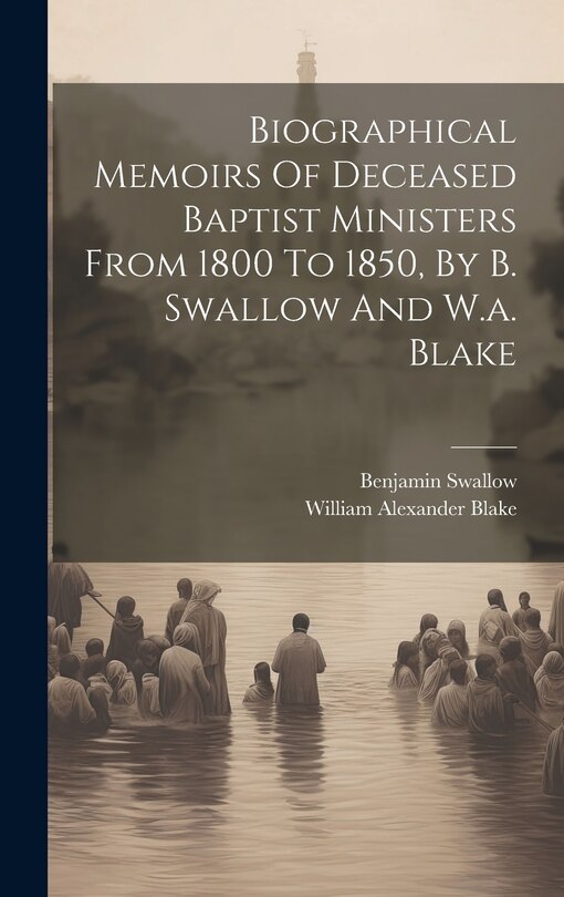 Front cover_Biographical Memoirs Of Deceased Baptist Ministers From 1800 To 1850, By B. Swallow And W.a. Blake