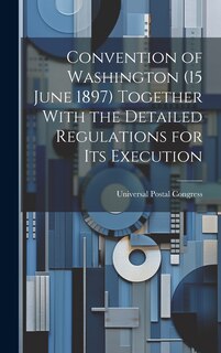 Couverture_Convention of Washington (15 June 1897) Together With the Detailed Regulations for Its Execution