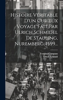 Couverture_Histoire Véritable D'un Curieux Voyage Fait Par Ulrich Schmidel De Staubing, Nuremberg, 1599...