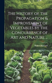 Front cover_The History of the Propagation & Improvement of Vegetables by the Concurrence of Art and Nature ...
