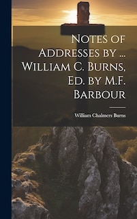 Front cover_Notes of Addresses by ... William C. Burns, Ed. by M.F. Barbour