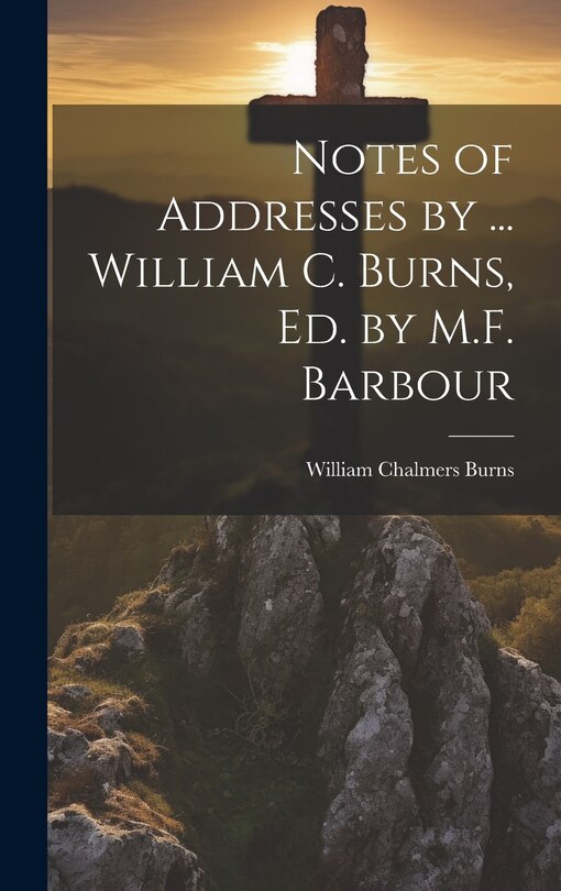 Front cover_Notes of Addresses by ... William C. Burns, Ed. by M.F. Barbour
