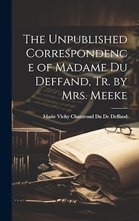 Front cover_The Unpublished Correspondence of Madame Du Deffand, Tr. by Mrs. Meeke