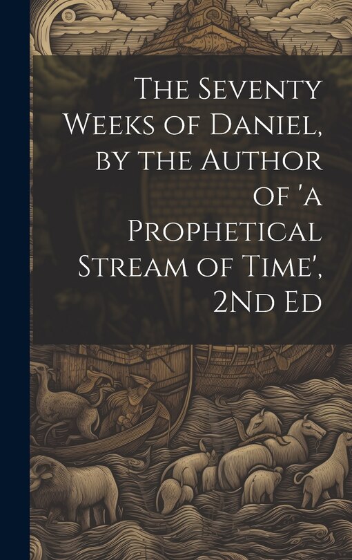 Front cover_The Seventy Weeks of Daniel, by the Author of 'a Prophetical Stream of Time', 2Nd Ed