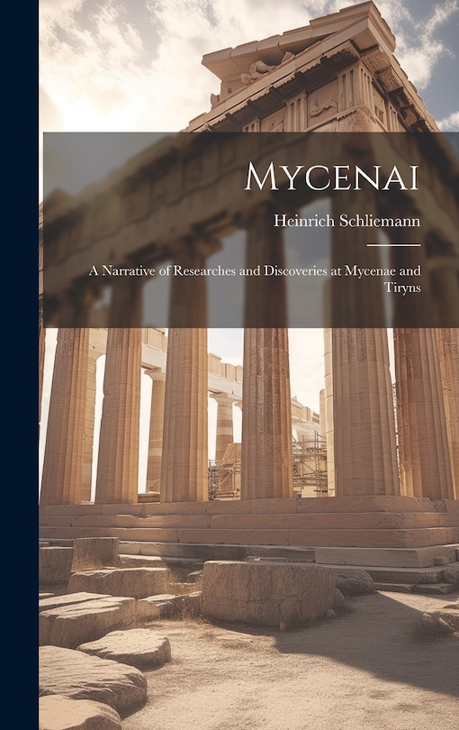 Front cover_Mycenai; a Narrative of Researches and Discoveries at Mycenae and Tiryns