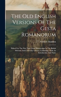 The Old English Versions Of The Gesta Romanorum: Edited For The First Time From Manuscripts In The British Museum And University Library, Cambridge, With An Introduction And Notes