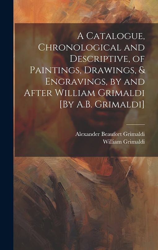 Front cover_A Catalogue, Chronological and Descriptive, of Paintings, Drawings, & Engravings, by and After William Grimaldi [By A.B. Grimaldi]
