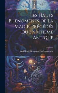 Front cover_Les Hauts Phénomènes De La Magie, Précédés Du Spiritieme Antique