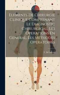 Front cover_Elements De Chirurgie Clinique Comprenant Le Diagnostic Chirurgical, Les Operations En General, Les Methodes Operatoires