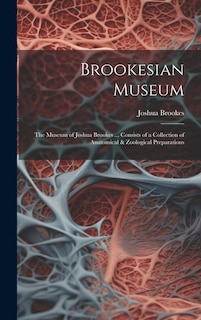 Brookesian Museum: The Museum of Joshua Brookes ... Consists of a Collection of Anatomical & Zoological Preparations