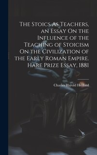 Front cover_The Stoics As Teachers, an Essay On the Influence of the Teaching of Stoicism On the Civilization of the Early Roman Empire. Hare Prize Essay, 1881