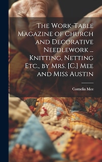 Couverture_The Work-Table Magazine of Church and Decorative Needlework ... Knitting, Netting Etc., by Mrs. [C.] Mee and Miss Austin