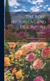 Couverture_The Rose, Historical and Descriptive; Gathered From Various Sources