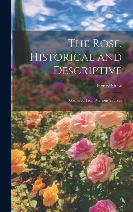 Couverture_The Rose, Historical and Descriptive; Gathered From Various Sources