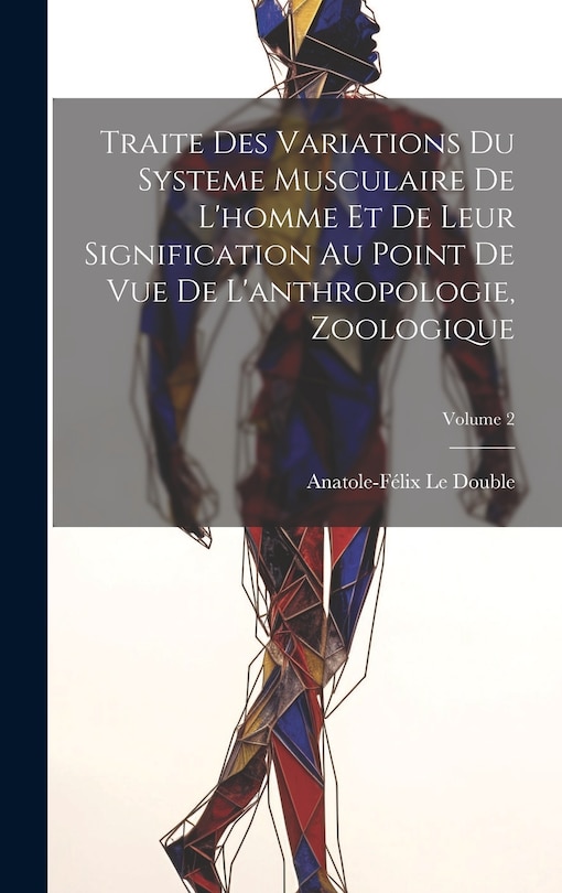 Couverture_Traite Des Variations Du Systeme Musculaire De L'homme Et De Leur Signification Au Point De Vue De L'anthropologie, Zoologique; Volume 2
