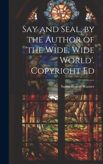 Front cover_Say and Seal, by the Author of 'the Wide, Wide World'. Copyright Ed
