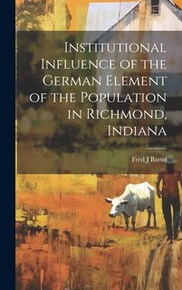 Front cover_Institutional Influence of the German Element of the Population in Richmond, Indiana