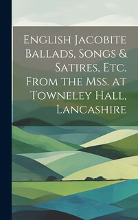 Couverture_English Jacobite Ballads, Songs & Satires, etc. From the mss. at Towneley Hall, Lancashire