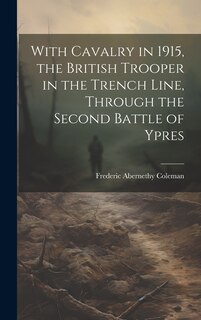 Front cover_With Cavalry in 1915, the British Trooper in the Trench Line, Through the Second Battle of Ypres