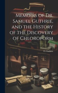 Front cover_Memoirs of Dr. Samuel Guthrie, and the History of the Discovery of Chloroform