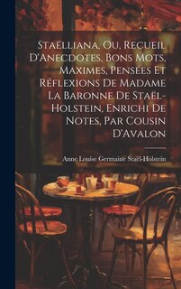 Couverture_Staëlliana, Ou, Recueil D'Anecdotes, Bons Mots, Maximes, Pensées Et Réflexions De Madame La Baronne De Staël-Holstein, Enrichi De Notes, Par Cousin D'Avalon