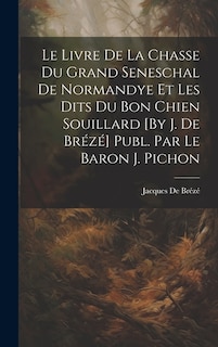 Couverture_Le Livre De La Chasse Du Grand Seneschal De Normandye Et Les Dits Du Bon Chien Souillard [By J. De Brézé] Publ. Par Le Baron J. Pichon