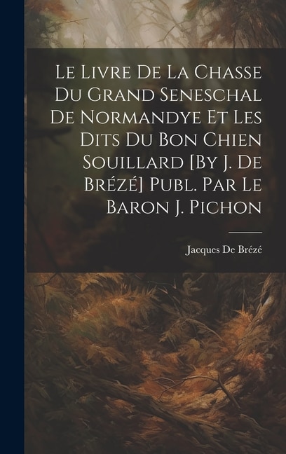 Couverture_Le Livre De La Chasse Du Grand Seneschal De Normandye Et Les Dits Du Bon Chien Souillard [By J. De Brézé] Publ. Par Le Baron J. Pichon