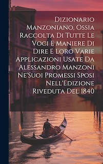 Front cover_Dizionario Manzoniano, Ossia Raccolta Di Tutte Le Voci E Maniere Di Dire E Loro Varie Applicazioni Usate Da Alessandro Manzoni Ne'Suoi Promessi Sposi Nell'Edizione Riveduta Del 1840