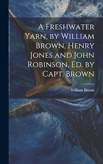 Front cover_A Freshwater Yarn, by William Brown, Henry Jones and John Robinson, Ed. by Capt. Brown