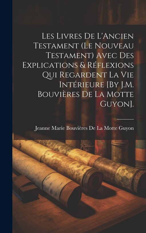 Front cover_Les Livres De L'Ancien Testament (Le Nouveau Testament) Avec Des Explications & Réflexions Qui Regardent La Vie Intérieure [By J.M. Bouvières De La Motte Guyon].