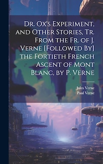 Front cover_Dr. Ox's Experiment, and Other Stories, Tr. From the Fr. of J. Verne [Followed By] the Fortieth French Ascent of Mont Blanc, by P. Verne