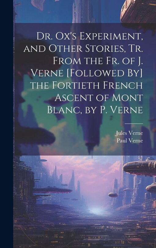 Front cover_Dr. Ox's Experiment, and Other Stories, Tr. From the Fr. of J. Verne [Followed By] the Fortieth French Ascent of Mont Blanc, by P. Verne