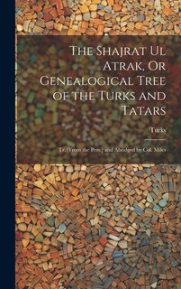 Front cover_The Shajrat Ul Atrak, Or Genealogical Tree of the Turks and Tatars; Tr. [From the Pers.] and Abridged by Col. Miles