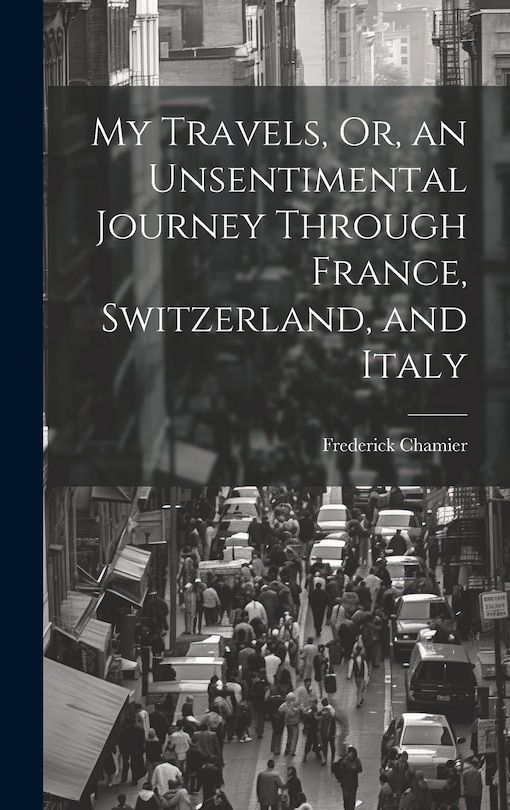 Front cover_My Travels, Or, an Unsentimental Journey Through France, Switzerland, and Italy