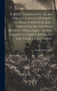 Front cover_A Brief Narrative of an Unsuccessful Attempt to Reach Repulse Bay, Through Sir Thomas Rowe's \Welcome, ' in His Majesty's Ship Griper, in the Year Mdcccxxiv