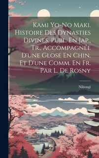 Couverture_Kami Yo-No Maki. Histoire Des Dynasties Divines, Publ. En Jap., Tr., Accompagnée D'une Glose En Chin. Et D'une Comm. En Fr. Par L. De Rosny