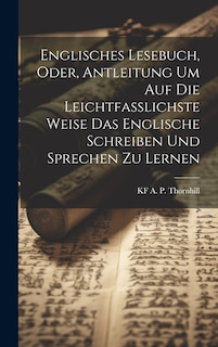 Front cover_Englisches Lesebuch, Oder, Antleitung Um Auf Die Leichtfasslichste Weise Das Englische Schreiben Und Sprechen Zu Lernen