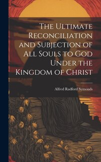 Front cover_The Ultimate Reconciliation and Subjection of All Souls to God Under the Kingdom of Christ