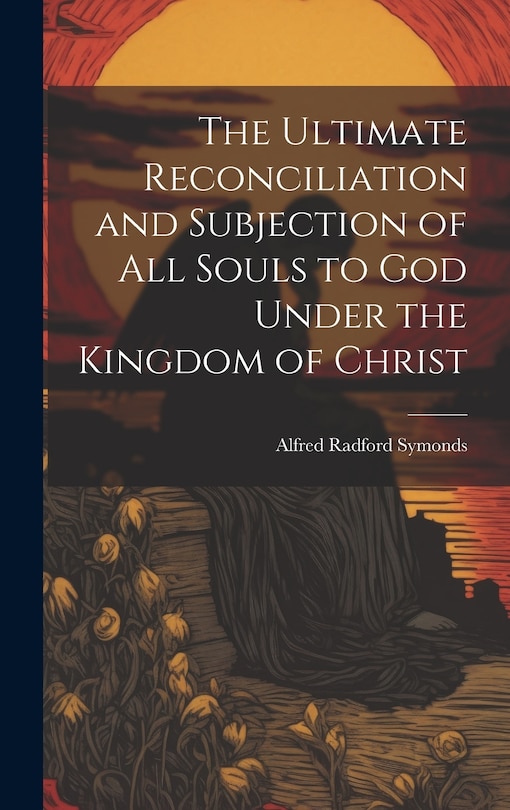 Front cover_The Ultimate Reconciliation and Subjection of All Souls to God Under the Kingdom of Christ