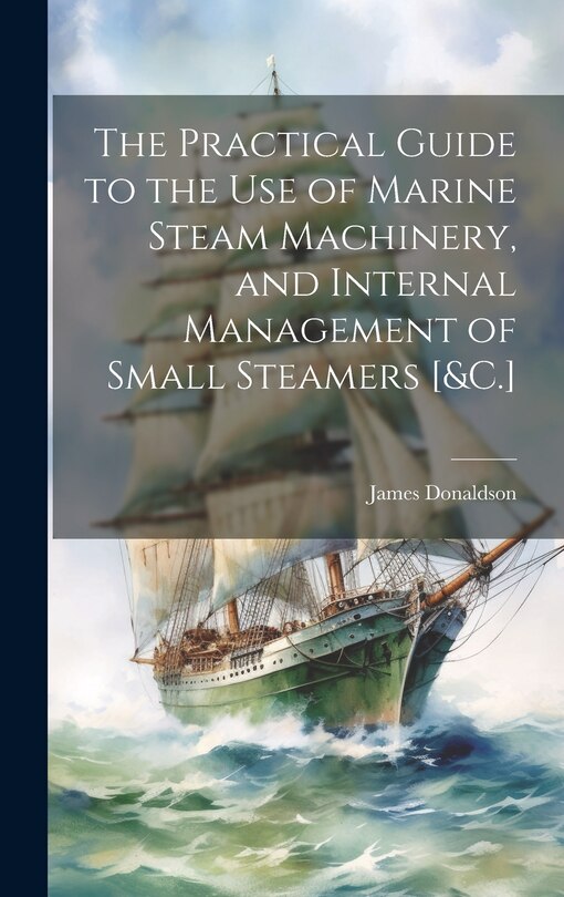 Couverture_The Practical Guide to the Use of Marine Steam Machinery, and Internal Management of Small Steamers [&C.]