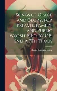 Front cover_Songs of Grace and Glory, for Private, Family, and Public Worship. Ed. by C.B. Snepp. 7Th Thous