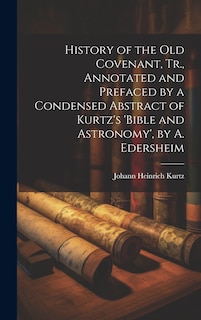 Front cover_History of the Old Covenant, Tr., Annotated and Prefaced by a Condensed Abstract of Kurtz's 'bible and Astronomy', by A. Edersheim