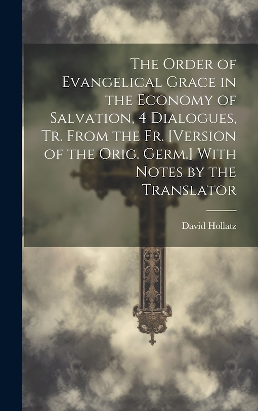 Front cover_The Order of Evangelical Grace in the Economy of Salvation, 4 Dialogues, Tr. From the Fr. [Version of the Orig. Germ.] With Notes by the Translator