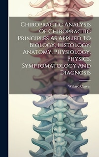 Couverture_Chiropractic Analysis Of Chiropractic Principles As Applied To Biology, Histology, Anatomy, Physiology, Physics, Symptomatology And Diagnosis